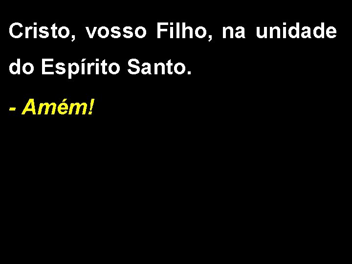 Cristo, vosso Filho, na unidade do Espírito Santo. - Amém! 