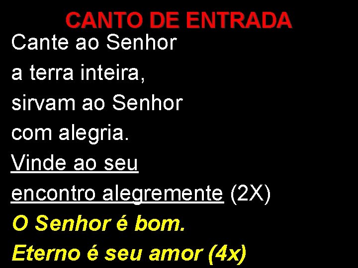 CANTO DE ENTRADA Cante ao Senhor a terra inteira, sirvam ao Senhor com alegria.