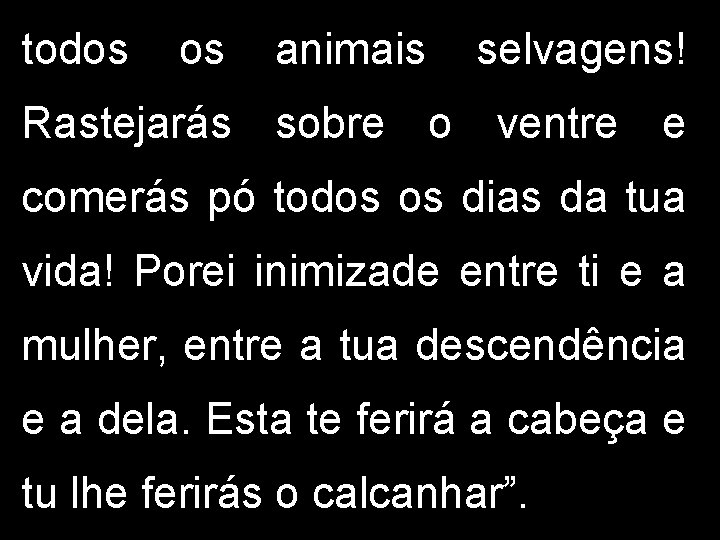 todos os animais selvagens! Rastejarás sobre o ventre e comerás pó todos os dias