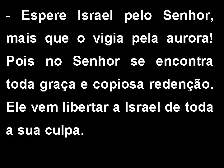 - Espere Israel pelo Senhor, mais que o vigia pela aurora! Pois no Senhor