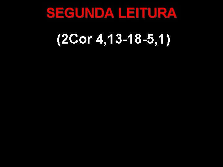 SEGUNDA LEITURA (2 Cor 4, 13 -18 -5, 1) 