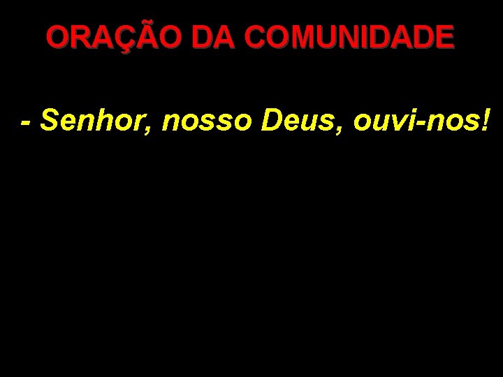 ORAÇÃO DA COMUNIDADE - Senhor, nosso Deus, ouvi-nos! 