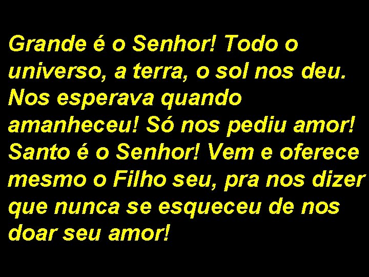 Grande é o Senhor! Todo o universo, a terra, o sol nos deu. Nos