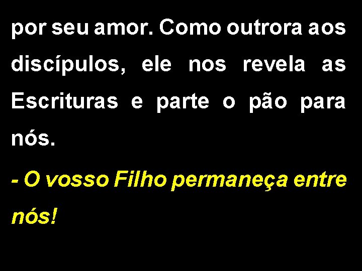 por seu amor. Como outrora aos discípulos, ele nos revela as Escrituras e parte