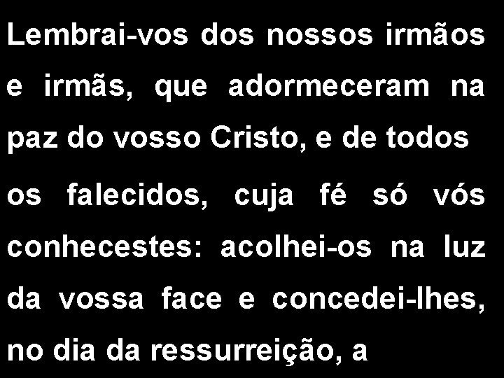 Lembrai-vos dos nossos irmãos e irmãs, que adormeceram na paz do vosso Cristo, e