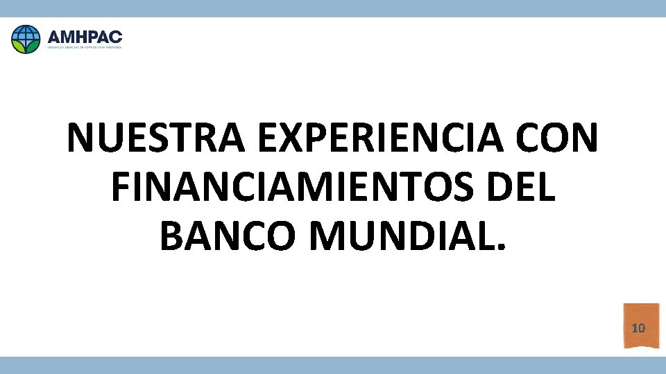 NUESTRA EXPERIENCIA CON FINANCIAMIENTOS DEL BANCO MUNDIAL. 10 