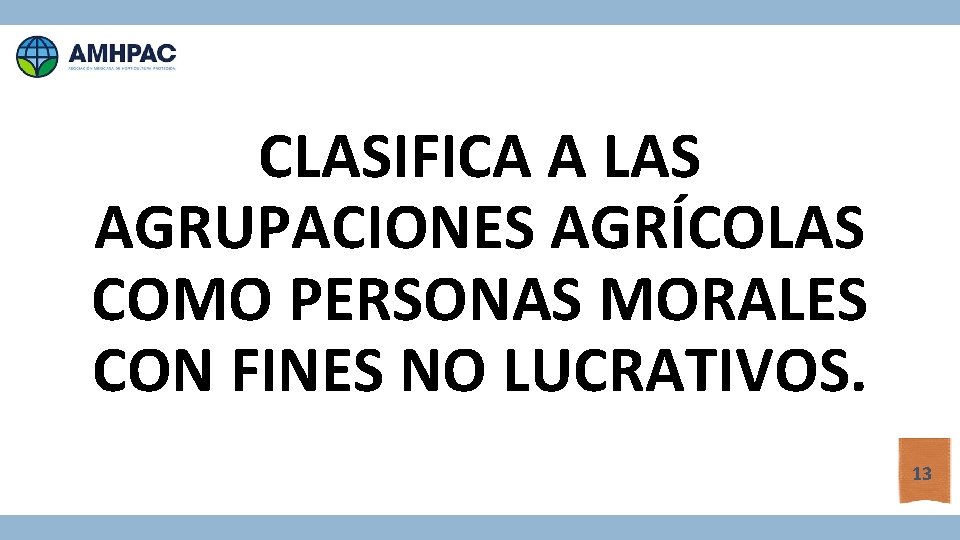 CLASIFICA A LAS AGRUPACIONES AGRÍCOLAS COMO PERSONAS MORALES CON FINES NO LUCRATIVOS. 13 