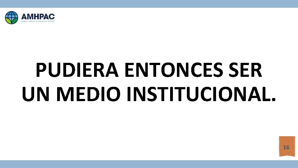 PUDIERA ENTONCES SER UN MEDIO INSTITUCIONAL. 16 