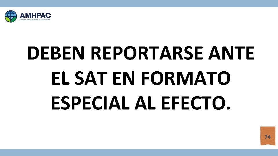 DEBEN REPORTARSE ANTE EL SAT EN FORMATO ESPECIAL AL EFECTO. 74 