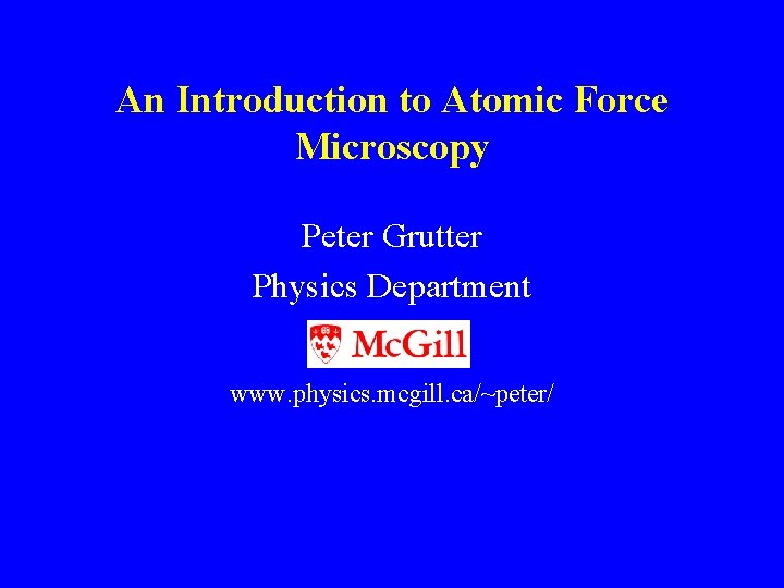 An Introduction to Atomic Force Microscopy Peter Grutter Physics Department www. physics. mcgill. ca/~peter/