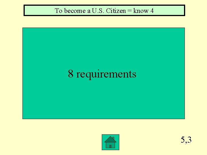 To become a U. S. Citizen = know 4 8 requirements 5, 3 