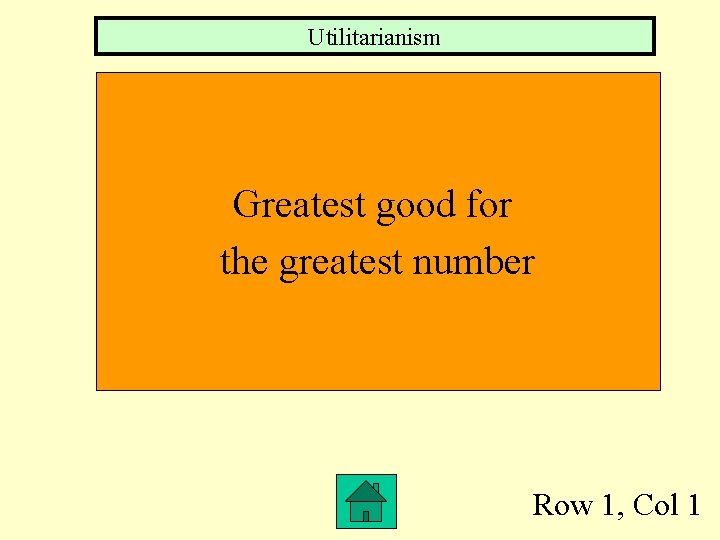 Utilitarianism Greatest good for the greatest number Row 1, Col 1 