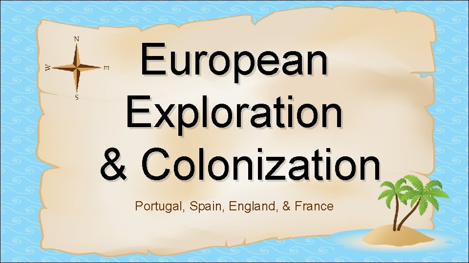 European Exploration & Colonization Portugal, Spain, England, & France European Exploration & Colonization Portugal, Spain, England, & France