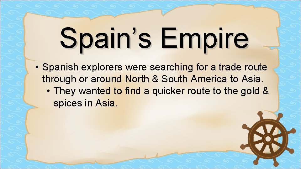 Spain’s Empire • Spanish explorers were searching for a trade route through or around Spain’s Empire • Spanish explorers were searching for a trade route through or around