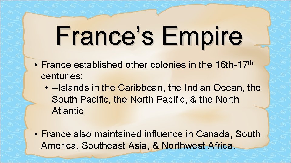France’s Empire • France established other colonies in the 16 th-17 th centuries: •