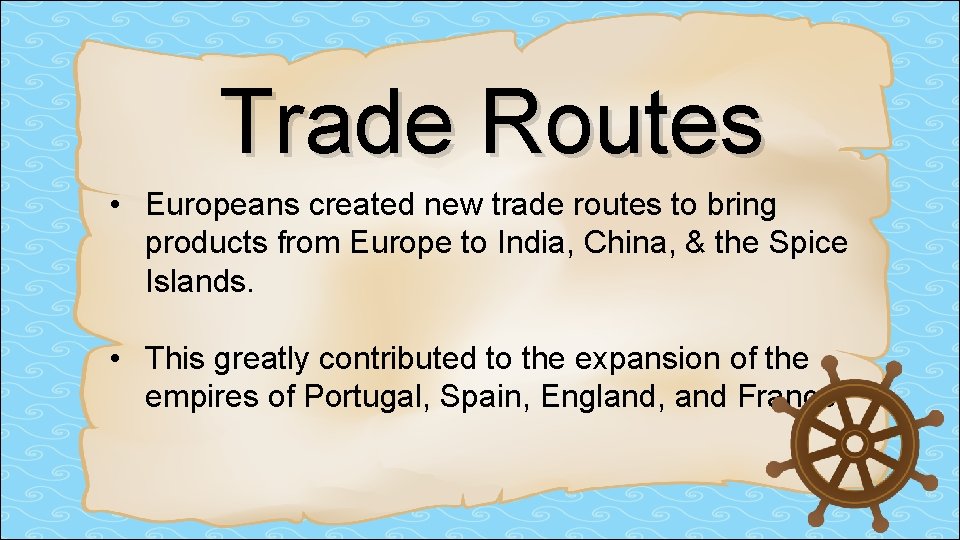 Trade Routes • Europeans created new trade routes to bring products from Europe to