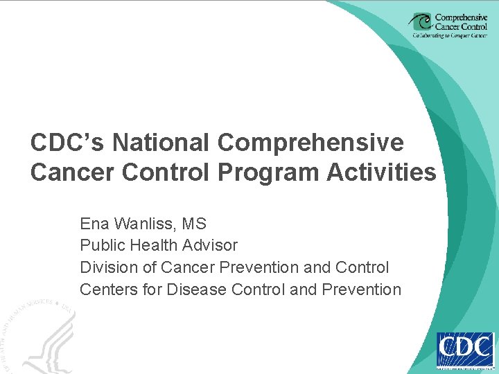 CDC’s National Comprehensive Cancer Control Program Activities Ena Wanliss, MS Public Health Advisor Division