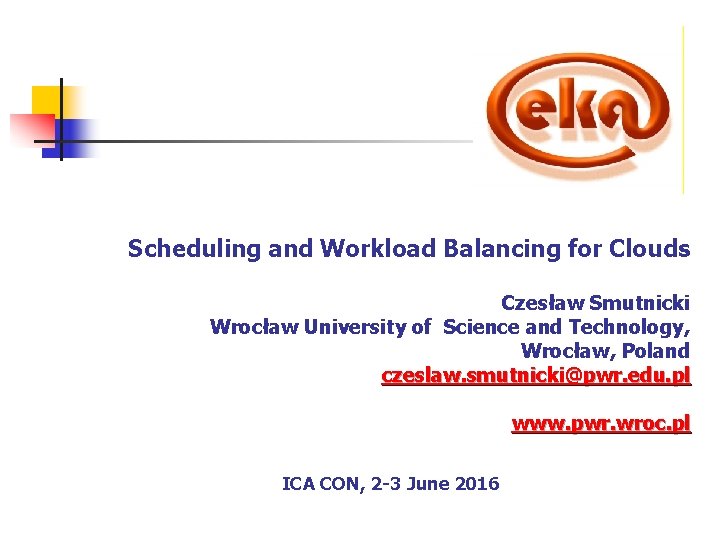 Scheduling and Workload Balancing for Clouds Czesław Smutnicki Wrocław University of Science and Technology,