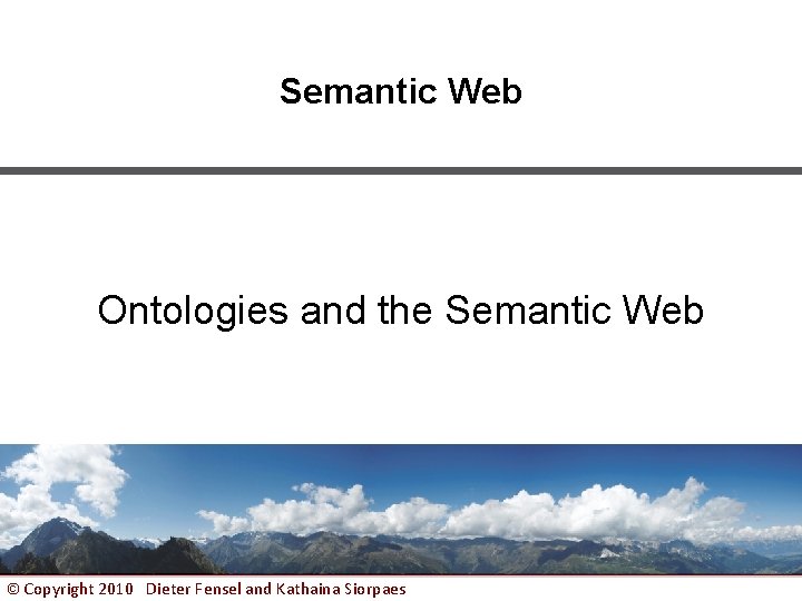 Semantic Web Ontologies and the Semantic Web © Copyright 2010 Dieter Fensel and Kathaina