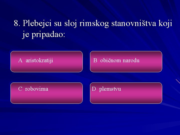 8. Plebejci su sloj rimskog stanovništva koji je pripadao: A aristokratiji B običnom narodu