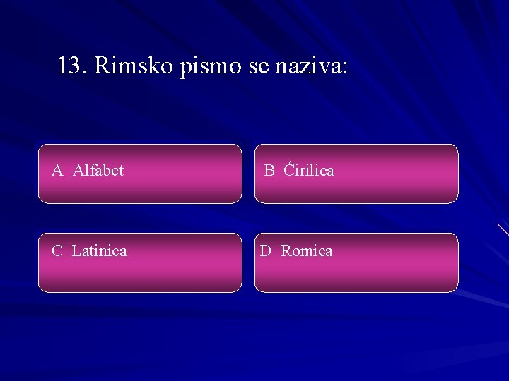 13. Rimsko pismo se naziva: A Alfabet B Ćirilica C Latinica D Romica 