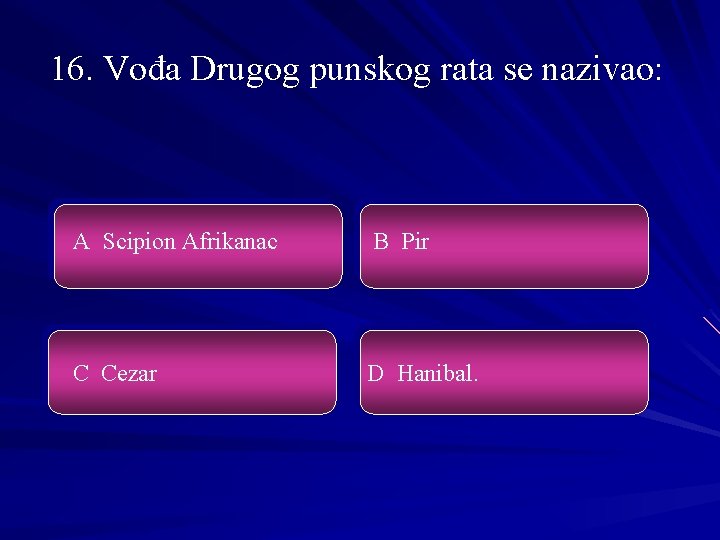 16. Vođa Drugog punskog rata se nazivao: A Scipion Afrikanac B Pir C Cezar