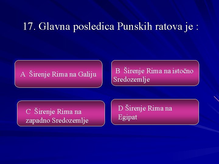 17. Glavna posledica Punskih ratova je : A Širenje Rima na Galiju C Širenje