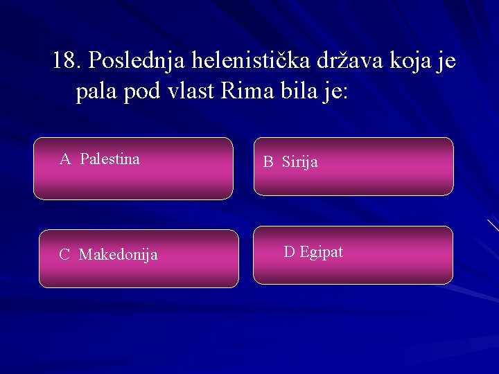 18. Poslednja helenistička država koja je pala pod vlast Rima bila je: A Palestina