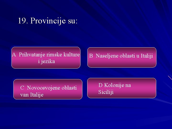 19. Provincije su: A Prihvatanje rimske kulture i jezika C Novoosvojene oblasti van Italije