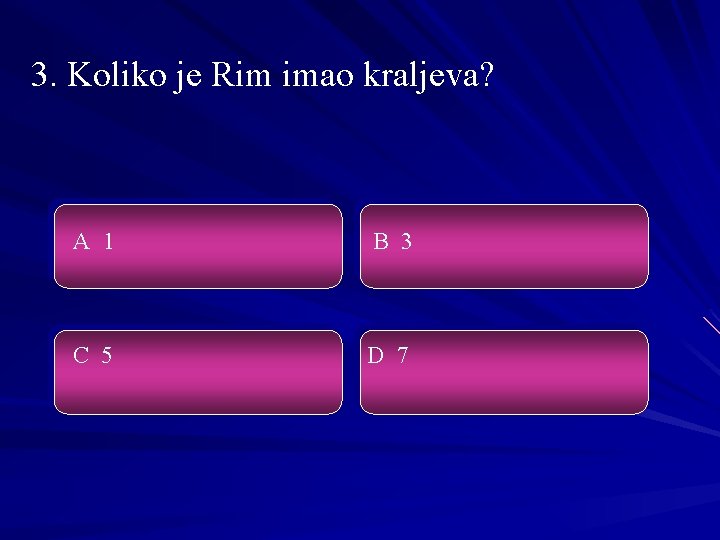 3. Koliko je Rim imao kraljeva? A 1 B 3 C 5 D 7