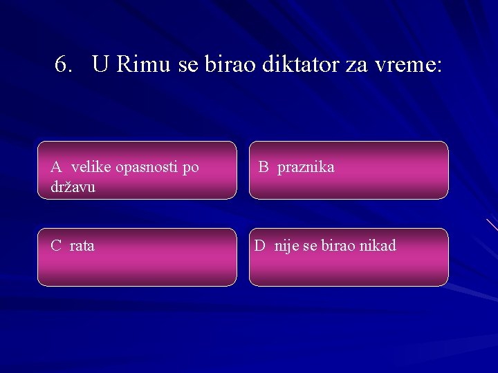 6. U Rimu se birao diktator za vreme: A velike opasnosti po državu B