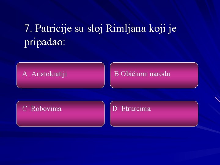 7. Patricije su sloj Rimljana koji je pripadao: A Aristokratiji B Običnom narodu C