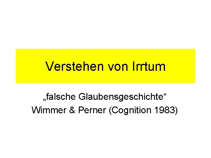 Verstehen von Irrtum „falsche Glaubensgeschichte“ Wimmer & Perner (Cognition 1983) 