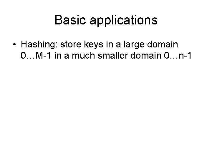 Basic applications • Hashing: store keys in a large domain 0…M-1 in a much