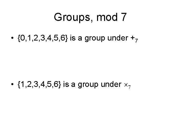 Groups, mod 7 • {0, 1, 2, 3, 4, 5, 6} is a group