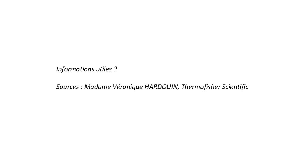 Informations utiles ? Sources : Madame Véronique HARDOUIN, Thermofisher Scientific 