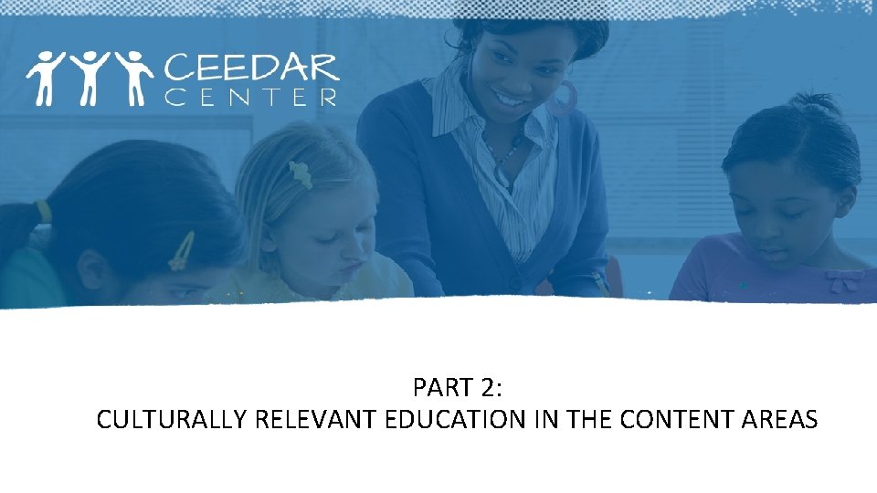 PART 2: CULTURALLY RELEVANT EDUCATION IN THE CONTENT AREAS 