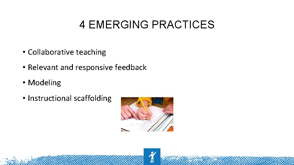 4 EMERGING PRACTICES • Collaborative teaching • Relevant and responsive feedback • Modeling •