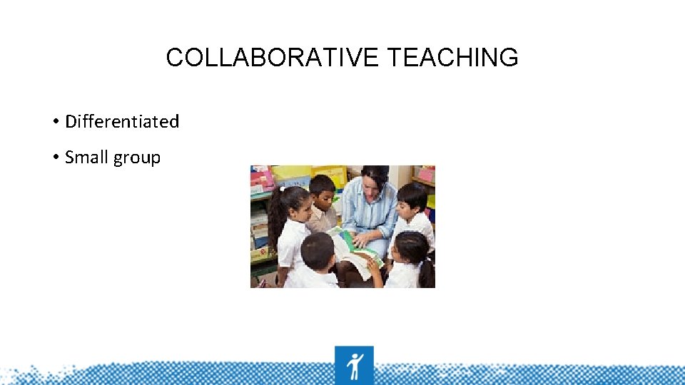 COLLABORATIVE TEACHING • Differentiated • Small group 