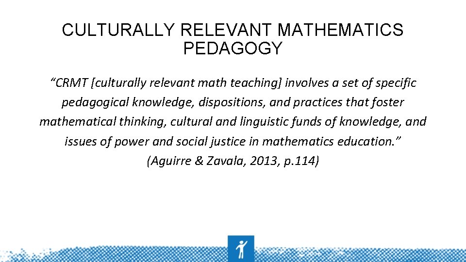 CULTURALLY RELEVANT MATHEMATICS PEDAGOGY “CRMT [culturally relevant math teaching] involves a set of specific