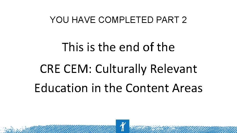 YOU HAVE COMPLETED PART 2 This is the end of the CRE CEM: Culturally
