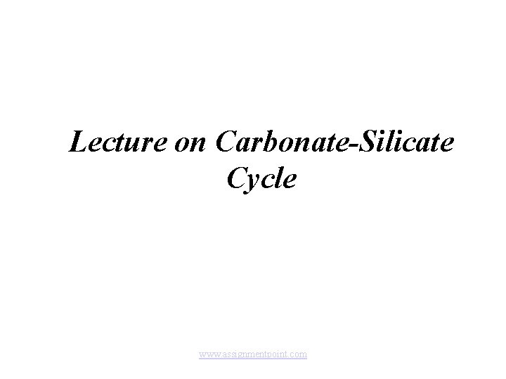 Lecture on Carbonate-Silicate Cycle www. assignmentpoint. com 