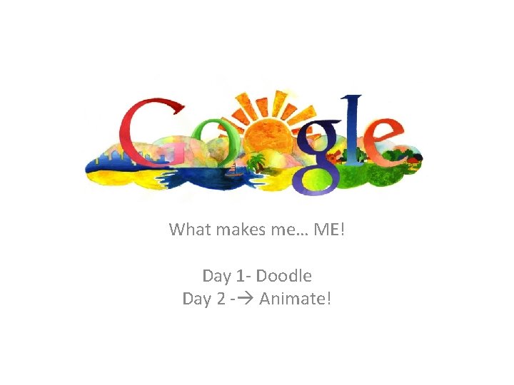 What makes me… ME! Day 1 - Doodle Day 2 - Animate! 