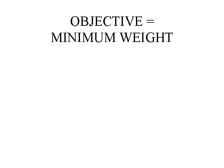 OBJECTIVE = MINIMUM WEIGHT 
