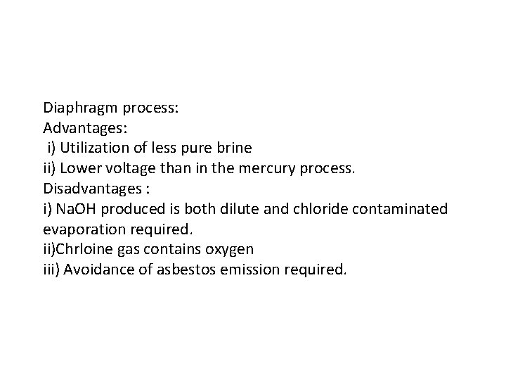 Diaphragm process: Advantages: i) Utilization of less pure brine ii) Lower voltage than in