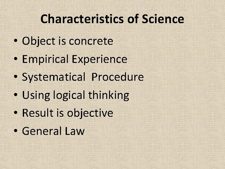 Characteristics of Science • • • Object is concrete Empirical Experience Systematical Procedure Using