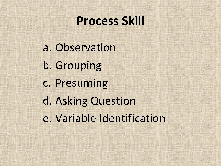 Process Skill a. Observation b. Grouping c. Presuming d. Asking Question e. Variable Identification