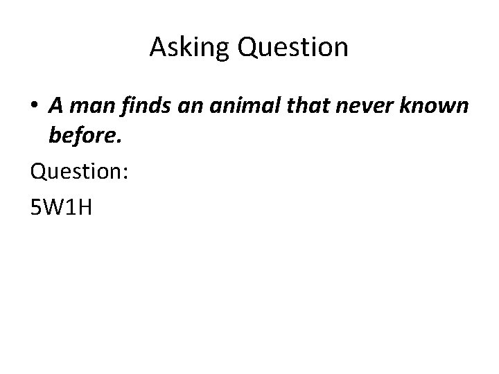 Asking Question • A man finds an animal that never known before. Question: 5