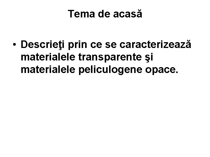 Tema de acasă • Descrieţi prin ce se caracterizează materialele transparente şi materialele peliculogene