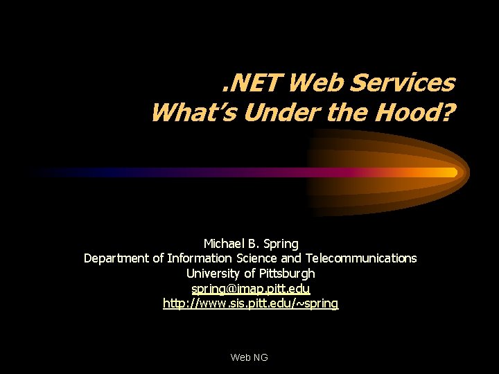 . NET Web Services What’s Under the Hood? Michael B. Spring Department of Information